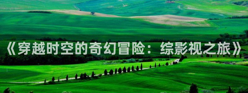 桔子视频3.0：《穿越时空的奇幻冒险：综影视之旅》