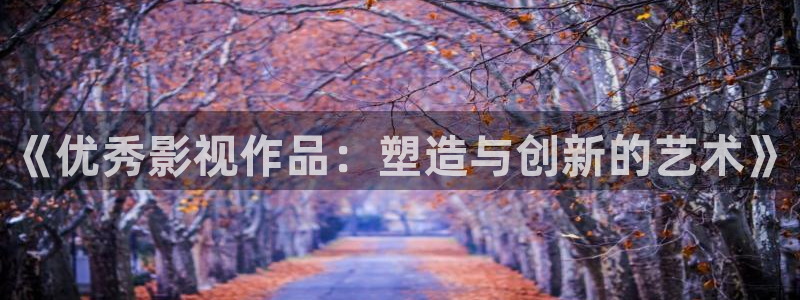 桔子视频网：《优秀影视作品：塑造与创新的艺术》